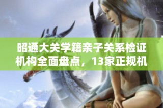 昭通大关学籍亲子关系检证机构全面盘点，13家正规机构一览
