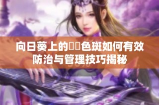 向日葵上的卍卍色斑如何有效防治与管理技巧揭秘