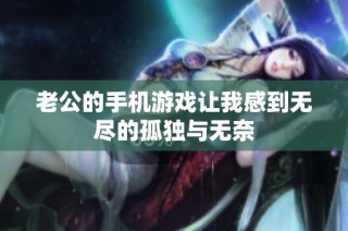 老公的手机游戏让我感到无尽的孤独与无奈