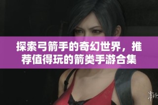 探索弓箭手的奇幻世界，推荐值得玩的箭类手游合集