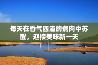 每天在香气四溢的煮肉中苏醒，迎接美味新一天