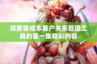探索零成本客户关系管理工具的第一集精彩内容