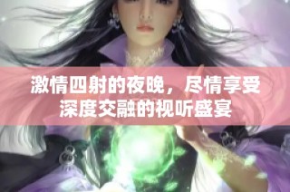 激情四射的夜晚，尽情享受深度交融的视听盛宴