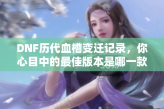 DNF历代血槽变迁记录，你心目中的最佳版本是哪一款？