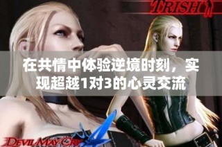 在共情中体验逆境时刻，实现超越1对3的心灵交流