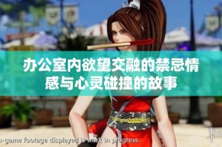 办公室内欲望交融的禁忌情感与心灵碰撞的故事