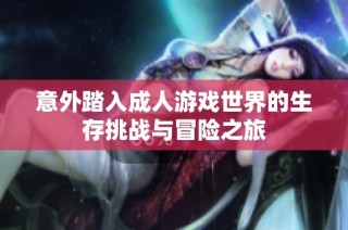 意外踏入成人游戏世界的生存挑战与冒险之旅