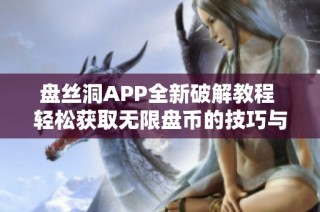 盘丝洞APP全新破解教程 轻松获取无限盘币的技巧与方法