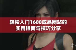 轻松入门1688成品网站的实用指南与技巧分享