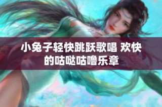 小兔子轻快跳跃歌唱 欢快的咕哒咕噜乐章