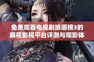 免费观看电视剧琅琊榜3的麻花影视平台评测与观影体验分享
