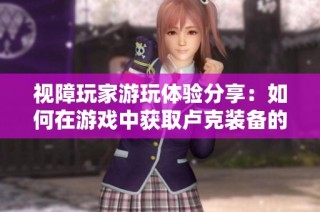 视障玩家游玩体验分享：如何在游戏中获取卢克装备的技巧与心得