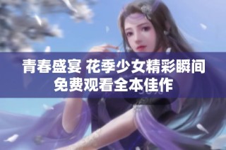 青春盛宴 花季少女精彩瞬间免费观看全本佳作