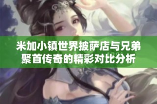米加小镇世界披萨店与兄弟聚首传奇的精彩对比分析