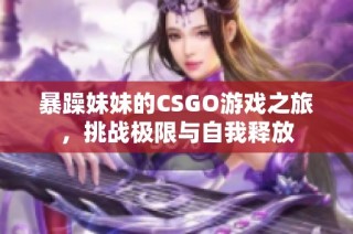 暴躁妹妹的CSGO游戏之旅，挑战极限与自我释放