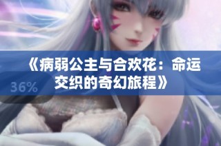 《病弱公主与合欢花：命运交织的奇幻旅程》