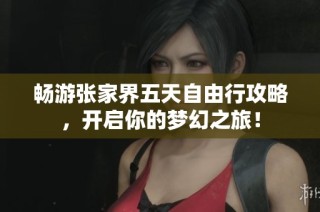 畅游张家界五天自由行攻略，开启你的梦幻之旅！