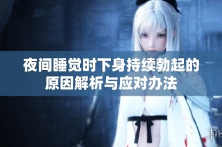 夜间睡觉时下身持续勃起的原因解析与应对办法