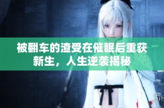 被翻车的渣受在催眠后重获新生，人生逆袭揭秘