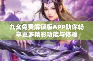 九幺免费解锁版APP助你畅享更多精彩功能与体验