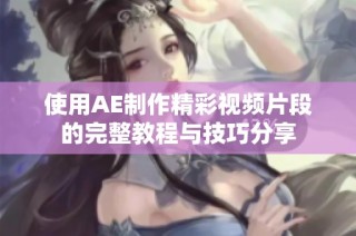 使用AE制作精彩视频片段的完整教程与技巧分享