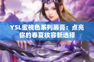 YSL蜜桃色系列唇膏：点亮你的春夏妆容新选择