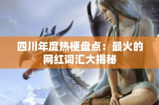四川年度热梗盘点：最火的网红词汇大揭秘