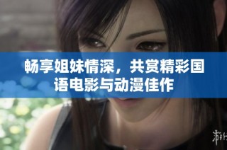 畅享姐妹情深，共赏精彩国语电影与动漫佳作