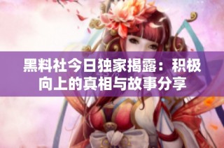 黑料社今日独家揭露：积极向上的真相与故事分享