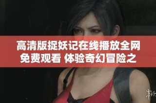 高清版捉妖记在线播放全网免费观看 体验奇幻冒险之旅
