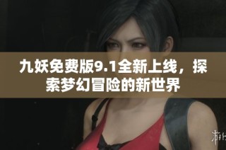 九妖免费版9.1全新上线，探索梦幻冒险的新世界
