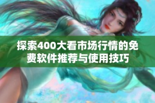探索400大看市场行情的免费软件推荐与使用技巧