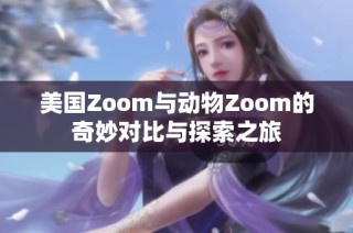美国Zoom与动物Zoom的奇妙对比与探索之旅