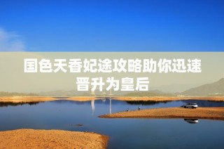 国色天香妃途攻略助你迅速晋升为皇后