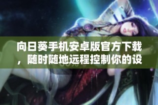 向日葵手机安卓版官方下载，随时随地远程控制你的设备