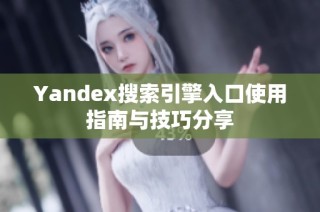 Yandex搜索引擎入口使用指南与技巧分享