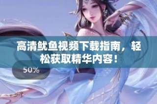 高清鱿鱼视频下载指南，轻松获取精华内容！