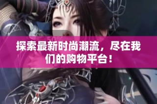 探索最新时尚潮流，尽在我们的购物平台！