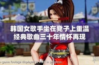韩国女歌手坐在凳子上重温经典歌曲三十年情怀再现