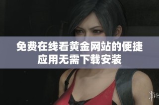 免费在线看黄金网站的便捷应用无需下载安装
