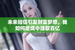 未来短信引发财富梦想，我如何逆境中赚取百亿