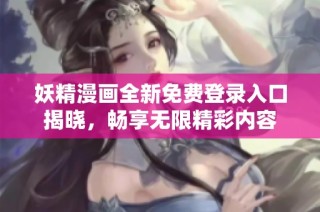 妖精漫画全新免费登录入口揭晓，畅享无限精彩内容
