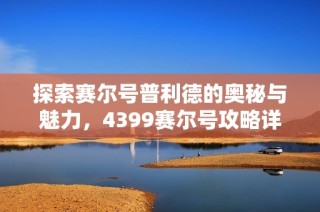 探索赛尔号普利德的奥秘与魅力，4399赛尔号攻略详解