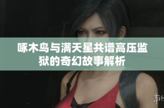 啄木鸟与满天星共谱高压监狱的奇幻故事解析