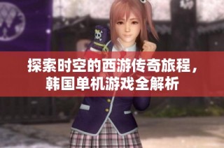 探索时空的西游传奇旅程，韩国单机游戏全解析