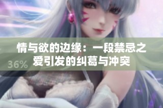 情与欲的边缘：一段禁忌之爱引发的纠葛与冲突