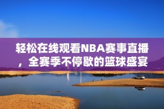 轻松在线观看NBA赛事直播，全赛季不停歇的篮球盛宴