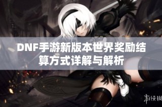 DNF手游新版本世界奖励结算方式详解与解析