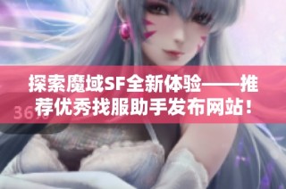 探索魔域SF全新体验——推荐优秀找服助手发布网站！