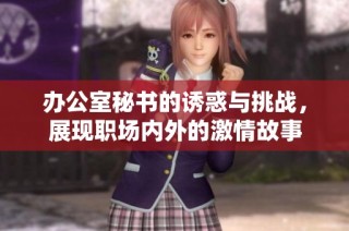 办公室秘书的诱惑与挑战，展现职场内外的激情故事